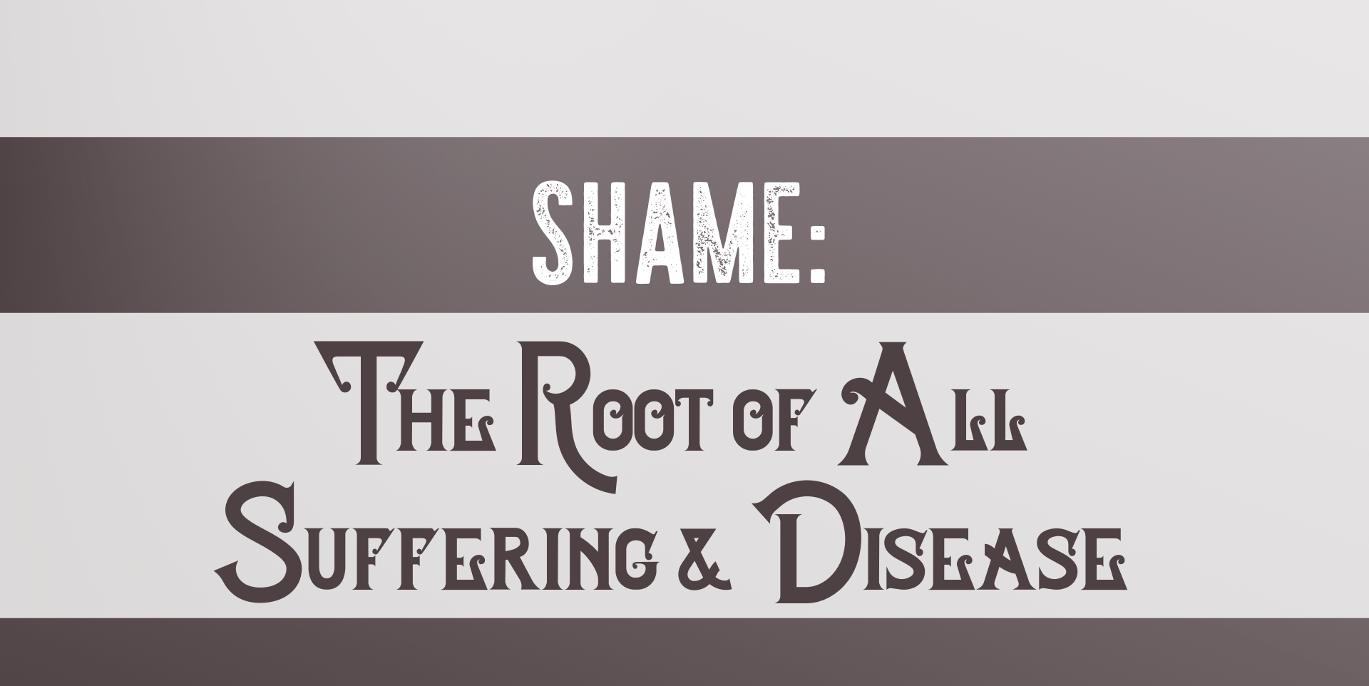 Shame: The Root of All Dis-Ease and Suffering