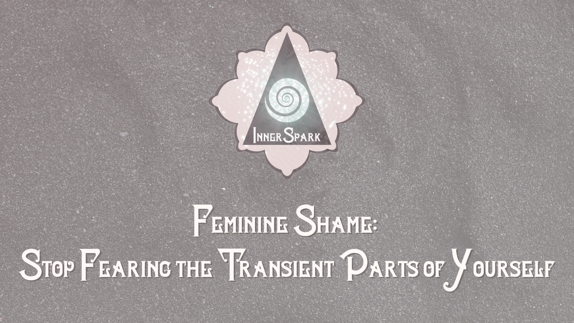Feminine Shame: Stop Fearing the Transient Parts of Yourself