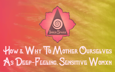 How & Why to Mother Ourselves As Deep-Feelers