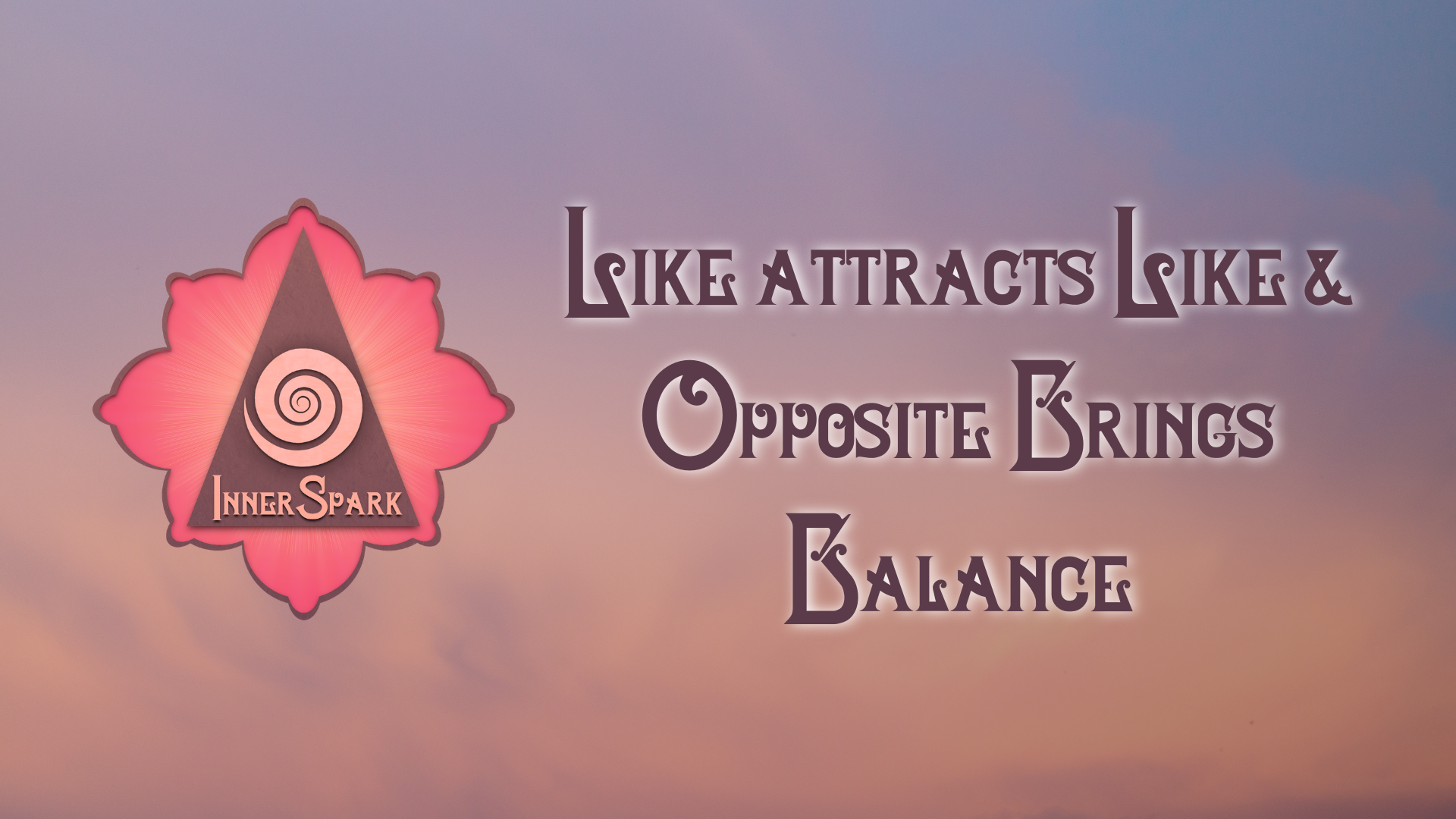 Like Attracts Like & Opposite Brings Balance