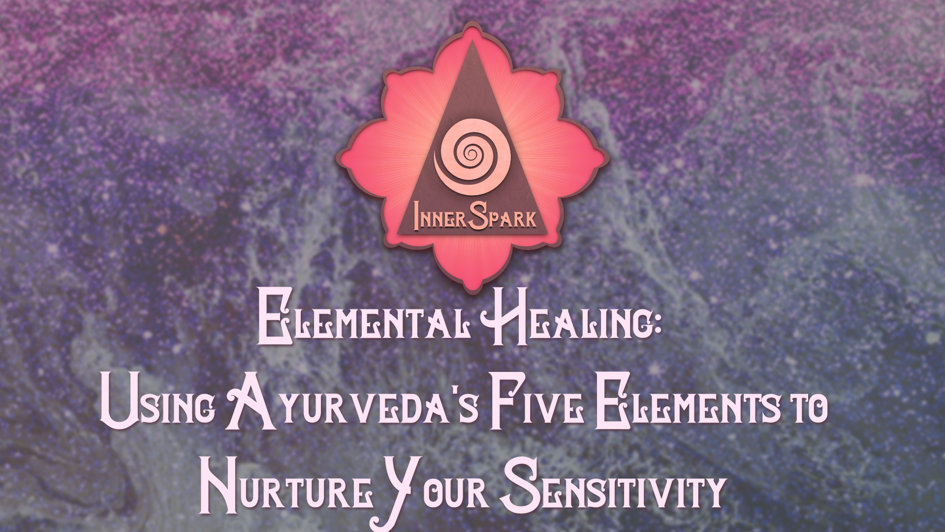Elemental Healing: Using Ayurveda’s Five Elements to Nurture Your Sensitivity