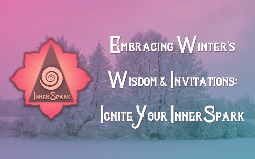 Embracing Winter’s Wisdom & Invitations: Ignite Your InnerSpark