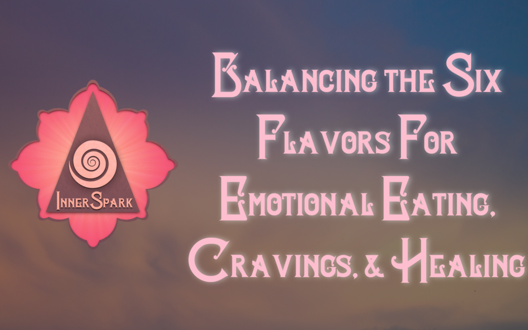 Balancing the Six Flavors For Emotional Eating, Cravings, & Healing